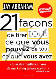 Title: 21 façons de tirer tout ce que vous pouvez de tout ce que vous avez, Author: Jay Abraham