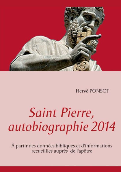 Saint Pierre, autobiographie 2014: À partir des données bibliques et d'informations recueillies auprès de l'apôtre