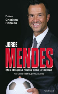 Title: Jorge Mendes : Mes clés pour réussir dans le football, Author: Kevin Flanigan PhD