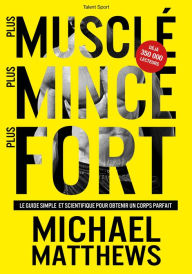 Title: Plus musclé, plus mince, plus fort: Le guide simple et scientifique pour obtenir un corps parfait, Author: Michael Matthews
