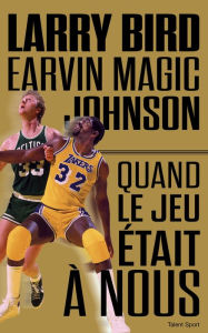 Title: Larry Bird - Magic Johnson: Quand le jeu était à nous, Author: Jackie MacMullan