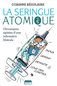 Title: La Seringue atomique: Chroniques agitées d'une infirmière libérale, Author: Corinne Régulaire