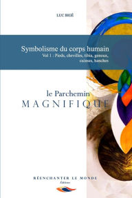 Title: Symbolisme du corps humain. Vol 1: Pieds, chevilles, tibia, genoux, cuisses, hanches: le Parchemin Magnifique, Author: Luc Bigï