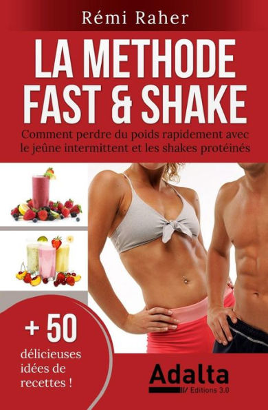 LA METHODE FAST & SHAKE: comment perdre du poids rapidement avec le jeûne intermittent et les shakes protéinés (BONUS : 50 délicieuses recettes de smoothies aux fruits et shakes riches en protéines)