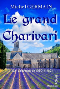 Title: Le grand Charivari: La Provence de 1580 à 1627, Author: Michel Germain