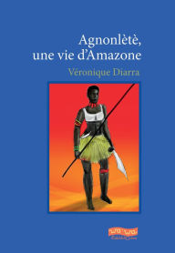 Title: Agnonlètè: Une vie d'Amazone, Author: Véronique Diarra