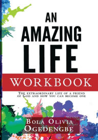 Title: An Amazing Life Workbook: The extraordinary life of a friend of God and how you can be one, Author: Bola Olivia Ogedengbe