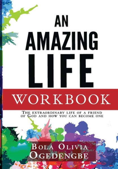 An Amazing Life Workbook: The extraordinary life of a friend of God and how you can be one