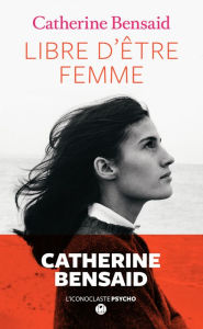 Title: Libre d'être femme, Author: Catherine Bensaid