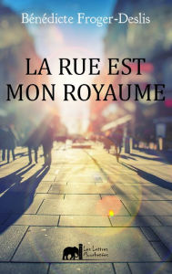 Title: La rue est mon royaume: Un roman contemporain, Author: Bénédicte Froger-Deslis