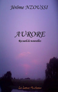 Title: Aurore: Recueil de nouvelles, Author: Jérôme Nzoussi