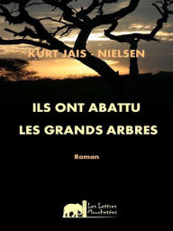 Title: Ils ont abattu les Grands Arbres: Roman historique, Author: Kurt Jais-Nielsen