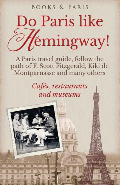 Do Paris like Hemingway!: A Paris travel guide, follow the path of F. Scott Fitzgerald, Kiki de Montparnasse and many others, cafï¿½s, restaurants and museums.