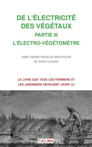 Title: de l'Electricite Des Vegetaux - Partie III l'Electro-Vegetometre, Author: Pierre-Nicolas Abbï Bertholon