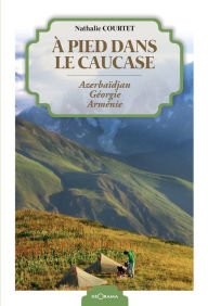 Title: À pied dans le Caucase: Azerbaïdjan - Géorgie - Arménie, Author: Nathalie Courtet