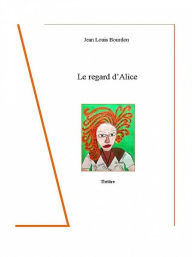 Title: Le regard d'Alice, Author: Jean Louis Bourdon