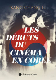 Title: Les débuts du cinéma en Corée, Author: Kang Chang Il
