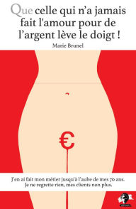 Title: Que celle qui n'a jamais fait l'amour pour de l'argent lève le doigt !: Témoignage, Author: Marie Brunel