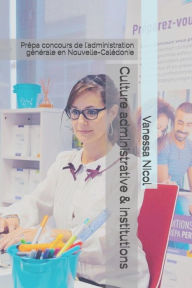 Title: Culture Administrative & Institutions: Prï¿½pa Concours de l'Administration Gï¿½nï¿½rale En Nouvelle-Calï¿½donie, Author: Vanessa Nicol