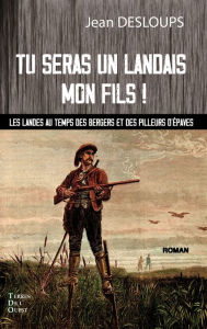 Title: Tu seras un landais mon fils !: Les landes au temps des bergers et des pilleurs d'épaves, Author: Jean Desloups