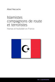 Title: Islamistes compagnons de route et terroristes: Hamas et hezbollah en France, Author: Albert Naccache