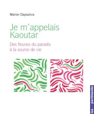 Title: Je m'appelais Kaoutar: Des fleuves du paradis à la source de vie, Author: Marion Dapsance