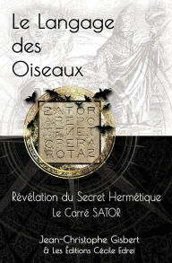Title: Le Langage des Oiseaux: Rï¿½vï¿½lation du Secret Hermï¿½tique - Le Carrï¿½ SATOR, Author: Cïcile Edrei