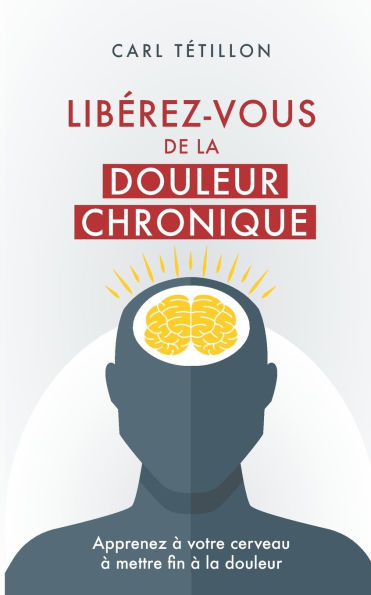 LibÃ¯Â¿Â½rez-vous de la douleur chronique: Apprenez Ã¯Â¿Â½ votre cerveau Ã¯Â¿Â½ mettre fin Ã¯Â¿Â½ la douleur