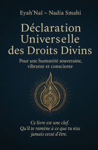 Title: Dï¿½claration Universelles des droits divins: Pour une humanitï¿½ souveraine, vibrante et consciente, Author: Eyahnai Smahi