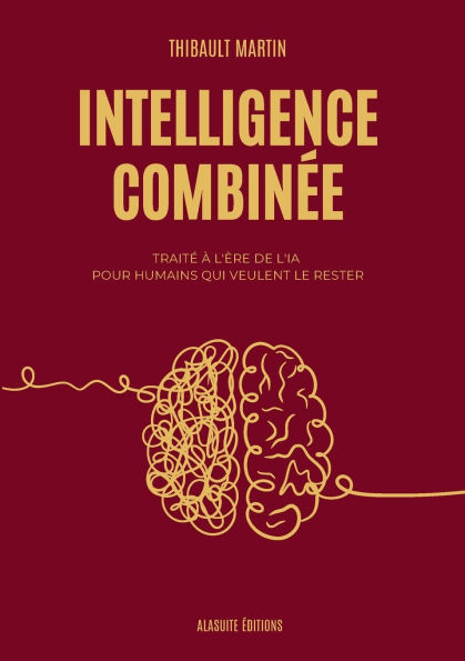 Intelligence combinï¿½e: Traitï¿½ ï¿½ l'ï¿½re de l'IA pour humains qui veulent le rester