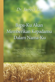 Title: Bapa-Ku Akan Memberikan Kepadamu Dalam Nama-Ku: My Father Will Give to You in My Name (Indonesian), Author: Jaerock Lee