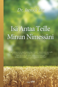 Title: Isä Antaa Teille Minun Nimessäni: My Father Will Give to You in My Name (Finnish Edition), Author: Lee Jaerock