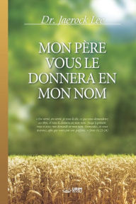 Title: MON PÈRE VOUS LE DONNERA EN MON NOM, Author: Jaerock Lee