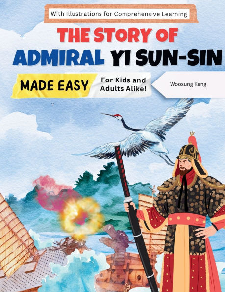 The Story of Admiral Yi Sun-sin Made Easy: A Korean Hero's Tale for Kids and Adults Alike! With Illustrations for Comprehensive Learning