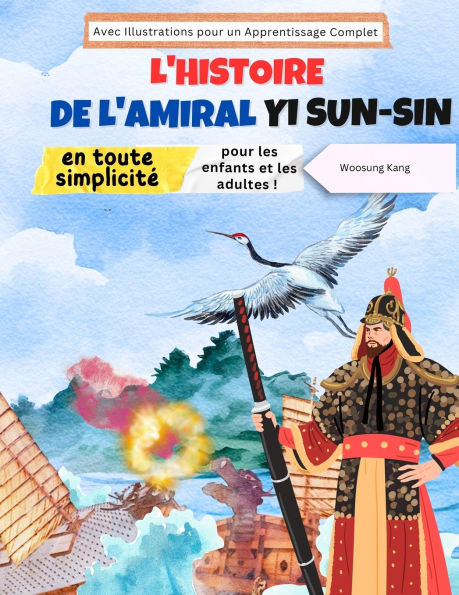 L'histoire de l'amiral Yi Sun-sin en toute simplicitï¿½: L'histoire d'un hï¿½ros corï¿½en pour les enfants et les adultes ! Avec Illustrations pour un Apprentissage Complet