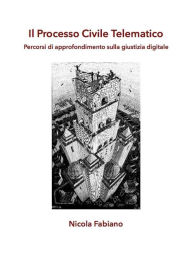 Title: Il Processo Civile Telematico - Percorsi di approfondimento sulla giustizia digitale, Author: Nicola Fabiano