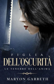 Title: Figlia dell'Oscurità: Le Tenebre dell'Anima, Author: Maryon Garreth