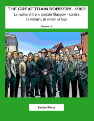 Title: The Great Train Robbery - 1963: Le indagini, gli arresti, la fuga, Author: Sandro Sforza
