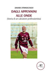Title: Dagli Appennini alle onde (Storia di un calciatore professionista), Author: Davide D'innocenzo