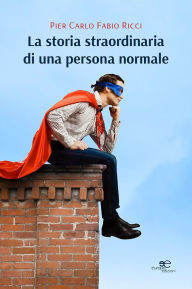 Title: La storia straordinaria di una persona normale, Author: Pier Carlo Fabio Ricci