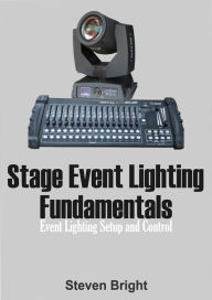 Title: Stage Event Lighting Fundamentals: Event Lighting Setup and Control, Author: Steven Bright