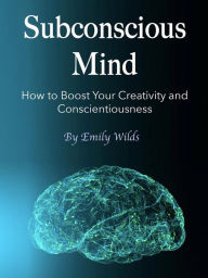 Title: Subconscious Mind: How to Boost Your Creativity and Conscientiousness, Author: Emily Wilds