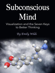 Title: Subconscious Mind: Visualization and the Seven Keys to Better Thinking, Author: Emily Wilds