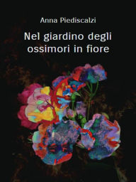 Title: Nel giardino degli ossimori in fiore, Author: Anna Piediscalzi