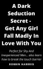 A Dark Seduction Secret - To Get Any Girl Fall Madly In Love With You In Less Than 7 Days