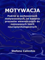 Title: Motywacja: Podróz w zachowaniach motywowanych, od badania procesów wewnetrznych do najnowszych teorii neuropsychologicznych, Author: Stefano Calicchio
