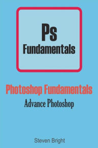 Title: Photoshop Fundamentals: Advance Photoshop, Author: Steven Bright