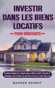 Title: Investir Dans Les Biens Locatifs Pour Débutants: Comment Gagner De L'argent Avec Un Bien Locatif; Conseils Et Stratégies Pour Acheter Au Plus Bas Et Louer Au Plus Haut Prix, Author: Maheen Ashraf