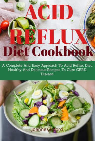 Title: Acid Refux Diet Cookbook: A Complete And Easy Approach To Acid Reflux Diet, Healthy And Delicious Recipes To Cure GERD Disease, Author: Joanne Clifford