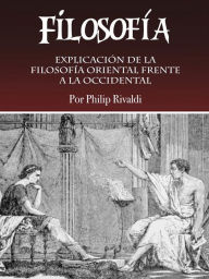 Title: Filosofía: Explicación de la filosofía oriental frente a la occidental, Author: Philip Rivaldi